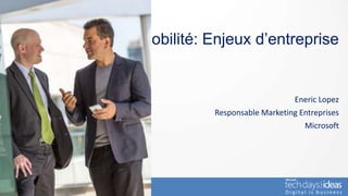 Mobilité: Enjeux d’entreprise


                               Eneric Lopez
           Responsable Marketing Entreprises
                                  Microsoft
 