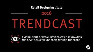 TRENDCAST
A VISUAL TOUR OF RETAIL BEST PRACTICE, INNOVATION
AND DEVELOPING TRENDS FROM AROUND THE GLOBE
2016
 