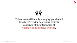 www.retaildesigninstitute.org 10Trendcast 2016 © Retail Design Institute 2016
Explore ways to  
implement change. To stay fresh in front of
the customer and to maintain momentum in a
rapidly changing world.
 
