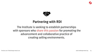 www.retaildesigninstitute.org 64Trendcast 2016 © Retail Design Institute 2016
The Institute is seeking to establish partnerships
with sponsors who share this passion for promoting the
advancement and collaborative practice of
creating selling environments.
Partnering with RDI
 