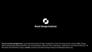 Sources & Acknowledgements: 45th International Store Design Competition, Chain Store Age, Dezeen, Goop, WWD, Design
Retail, Retail Design Blog, Racked NY, GQ, Store Windows ,New York Post, Daily News, Superfuture, Architectural Record, The
Real Deal, NY Daily News, Vogue. Content curated by the Retail Design Institute retaildesigninstitute.org
 