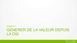 Chapitre 1

GENERER DE LA VALEUR DEPUIS
LA DSI
 