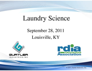 Laundry Science
 September 28, 2011
   Louisville, KY




                      © 2011, Gurtler Industries, Inc.
 