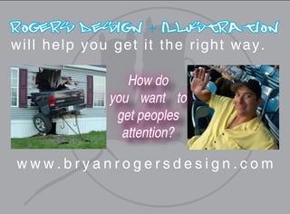Rogers Design + Illustration
w ill help you g e t i t t h e r i g h t w a y .

                    How do
                 you want to
                  get peoples
                   attention?

 www.bryanrogersdesign.com
 