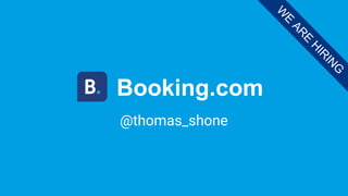 Booking.com
@thomas_shone
W
E
AR
E
H
IR
IN
G
 