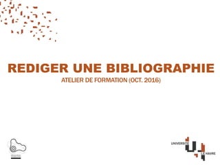 REDIGER UNE BIBLIOGRAPHIE
ATELIER DE FORMATION (SEPTEMBRE 2017)
 