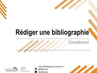 https://bibliotheques.univ-rennes1.fr/
@BURennes1
/UnivRennes1
Complément
Rédiger une bibliographie
 