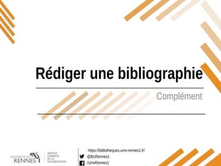 https://bibliotheques.univ-rennes1.fr/
@BURennes1
/UnivRennes1
Complément
Rédiger une bibliographie
 
