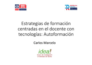 Estrategias	de	formación	
centradas	en	el	docente	con	
tecnologías:	Autoformación
Carlos	Marcelo
 