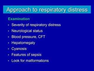 Approach to respiratory distress
Examination
• Severity of respiratory distress
• Neurological status
• Blood pressure, CFT
• Hepatomegaly
• Cyanosis
• Features of sepsis
• Look for malformations
 