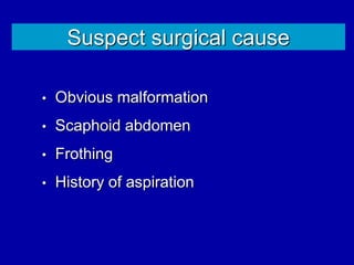Suspect surgical cause
• Obvious malformation
• Scaphoid abdomen
• Frothing
• History of aspiration
 