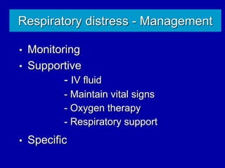 Respiratory distress - Management
• Monitoring
• Supportive
- IV fluid
- Maintain vital signs
- Oxygen therapy
- Respiratory support
• Specific
 