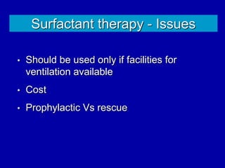 Surfactant therapy - Issues
• Should be used only if facilities for
ventilation available
• Cost
• Prophylactic Vs rescue
 