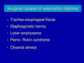 Surgical causes of respiratory distress
• Tracheo-esophageal fistula
• Diaphragmatic hernia
• Lobar emphysema
• Pierre -Robin syndrome
• Choanal atresia
 
