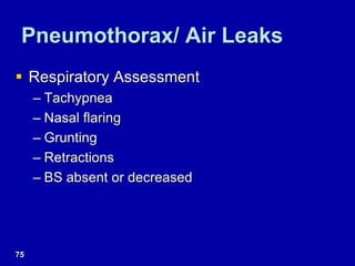 Pneumothorax/ Air Leaks
 Respiratory Assessment
– Tachypnea
– Nasal flaring
– Grunting
– Retractions
– BS absent or decreased
75
 