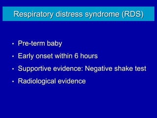 Respiratory distress syndrome (RDS)
• Pre-term baby
• Early onset within 6 hours
• Supportive evidence: Negative shake test
• Radiological evidence
 