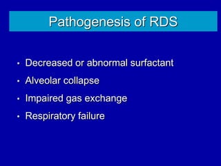 Pathogenesis of RDS
• Decreased or abnormal surfactant
• Alveolar collapse
• Impaired gas exchange
• Respiratory failure
 