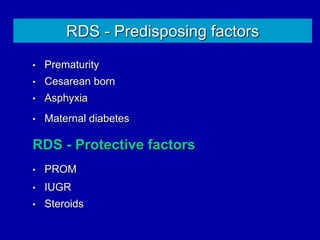 RDS - Predisposing factors
• Prematurity
• Cesarean born
• Asphyxia
• Maternal diabetes
RDS - Protective factors
• PROM
• IUGR
• Steroids
 