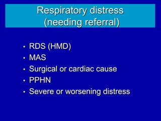 Respiratory distress
(needing referral)
• RDS (HMD)
• MAS
• Surgical or cardiac cause
• PPHN
• Severe or worsening distress
 