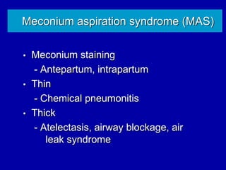 Meconium aspiration syndrome (MAS)
• Meconium staining
- Antepartum, intrapartum
• Thin
- Chemical pneumonitis
• Thick
- Atelectasis, airway blockage, air
leak syndrome
 