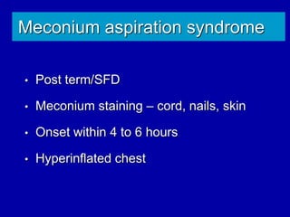 Meconium aspiration syndrome
• Post term/SFD
• Meconium staining – cord, nails, skin
• Onset within 4 to 6 hours
• Hyperinflated chest
 