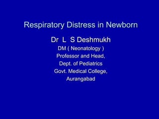 Respiratory Distress in Newborn
Dr L S Deshmukh
DM ( Neonatology )
Professor and Head,
Dept. of Pediatrics
Govt. Medical College,
Aurangabad
 