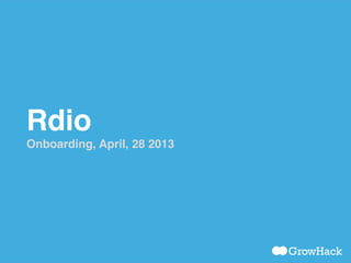 Rdio!
Onboarding, April, 28 2013!
 