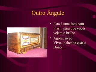 Outro Ângulo Esta é uma foto com Flash, para que vocês vejam o brilho. Agora, só ao Vivo...hehehhe e só o Dono.... 