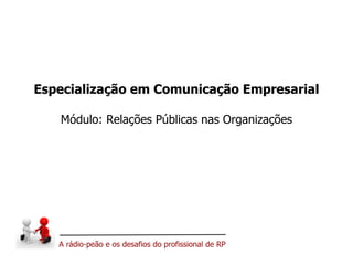Especialização em Comunicação Empresarial Módulo: Relações Públicas nas Organizações 