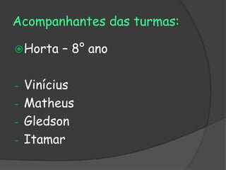 Acompanhantes das turmas:

 Horta   – 8° ano

- Vinícius
- Matheus
- Gledson
- Itamar
 