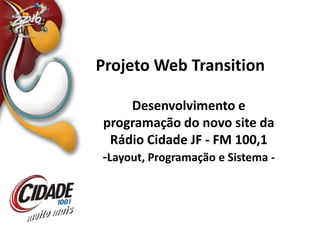 Projeto Web Transition Desenvolvimento e programação do novo site da Rádio Cidade JF - FM 100,1 -Layout, Programação e Sistema -  