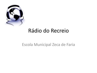 Rádio do Recreio

Escola Municipal Zeca de Faria
 