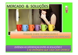MERCADO & SOLUÇÕES
PESQUISE SOBRE OS FABRICANTES EPESQUISE SOBRE OS FABRICANTES EPESQUISE SOBRE OS FABRICANTES EPESQUISE SOBRE OS FABRICANTES E
SOLUÇÕES DISPONÍVEIS NO MERCADOSOLUÇÕES DISPONÍVEIS NO MERCADOSOLUÇÕES DISPONÍVEIS NO MERCADOSOLUÇÕES DISPONÍVEIS NO MERCADO
ENTENDA AS DIFERENÇAS ENTRE AS SOLUÇÕESENTENDA AS DIFERENÇAS ENTRE AS SOLUÇÕESENTENDA AS DIFERENÇAS ENTRE AS SOLUÇÕESENTENDA AS DIFERENÇAS ENTRE AS SOLUÇÕES E
E AS VANTAGENS QUE CADAE AS VANTAGENS QUE CADAE AS VANTAGENS QUE CADAE AS VANTAGENS QUE CADA UMAUMAUMAUMA OFERECEOFERECEOFERECEOFERECE
 