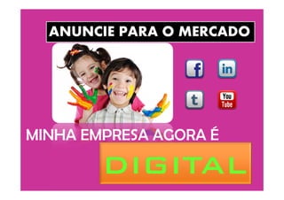 ANUNCIE PARA O MERCADO
MINHA EMPRESA AGORA É
DIGITAL
 