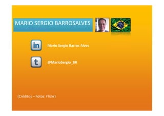 MARIO SERGIO BARROSALVES
Comercial & Marketing
Mario Sergio Barros Alves
@MarioSergio_BR
(Créditos – Fotos: Flickr)
 