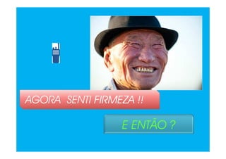 AGORA SENTI FIRMEZAFIRMEZAFIRMEZAFIRMEZA !!
E ENTÃO ?E ENTÃO ?E ENTÃO ?E ENTÃO ?
 