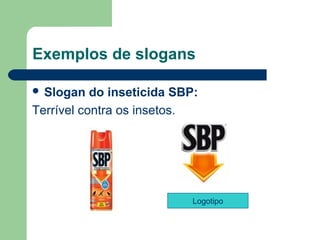 Exemplos de slogans

 Slogan   do inseticida SBP: 
Terrível contra os insetos. 




                            Logotipo


                                        
 