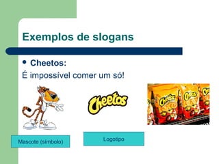 Exemplos de slogans

  Cheetos: 

 É impossível comer um só!




Mascote (símbolo)       Logotipo


                                    
 