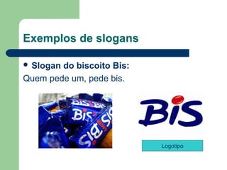 Exemplos de slogans

 Slogando biscoito Bis: 
Quem pede um, pede bis.




                            Logotipo

                                   
 