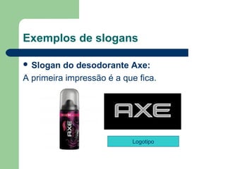 Exemplos de slogans

 Slogan  do desodorante Axe: 
A primeira impressão é a que fica.




                           Logotipo


                                       
 