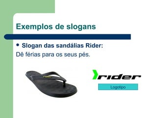 Exemplos de slogans

 Slogan   das sandálias Rider: 
Dê férias para os seus pés. 




                                   Logotipo




                                           
 