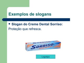 Exemplos de slogans

 Slogan  do Creme Dental Sorriso: 
Proteção que refresca. 




                     Logotipo
                                       
 