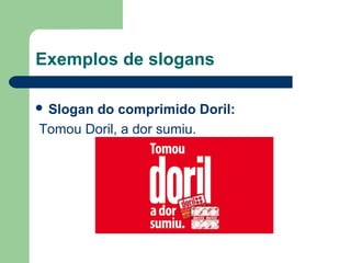 Exemplos de slogans

 Slogando comprimido Doril:
 Tomou Doril, a dor sumiu.




                                
 