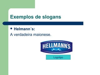 Exemplos de slogans

 Helmann´s: 

A verdadeira maionese. 




                          Logotipo




                                      
 