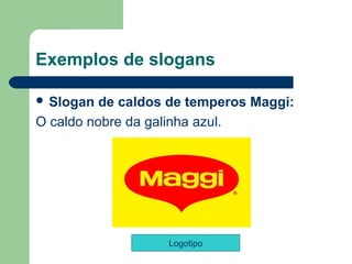 Exemplos de slogans

 Slogan  de caldos de temperos Maggi: 
O caldo nobre da galinha azul. 




                   Logotipo
                                    
 