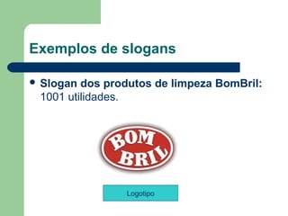 Exemplos de slogans

 Slogan dos produtos de limpeza BomBril: 
 1001 utilidades.




                 Logotipo
                                   
 