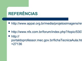 REFERÊNCIAS

 http://www.appai.org.br/media/projetosimagens/rev
   
 http://www.nfx.com.br/forum/index.php?/topic/5307
 http://
  portaldoprofessor.mec.gov.br/fichaTecnicaAula.htm
  =27136 



                                       
 