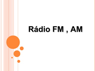 Rádio FM , AM
 