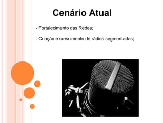 Cenário Atual
- Fortalecimento das Redes;

- Criação e crescimento de rádios segmentadas;
 