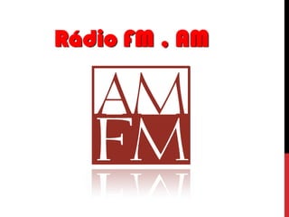 Rádio FM , AM

 